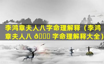 李鸿章夫人八字命理解释（李鸿章夫人八 🐎 字命理解释大全）